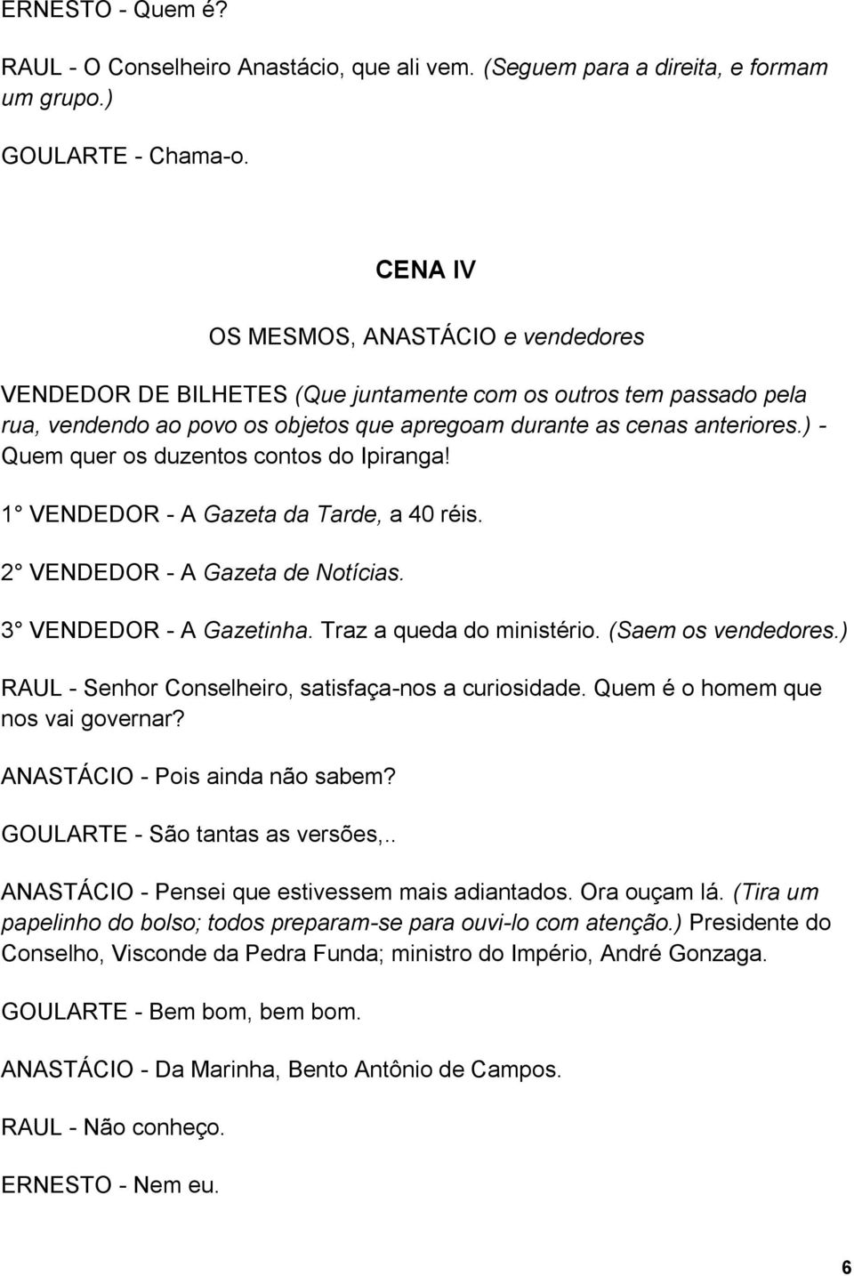 ) - Quem quer os duzentos contos do Ipiranga! 1 VENDEDOR - A Gazeta da Tarde, a 40 réis. 2 VENDEDOR - A Gazeta de Notícias. 3 VENDEDOR - A Gazetinha. Traz a queda do ministério. (Saem os vendedores.