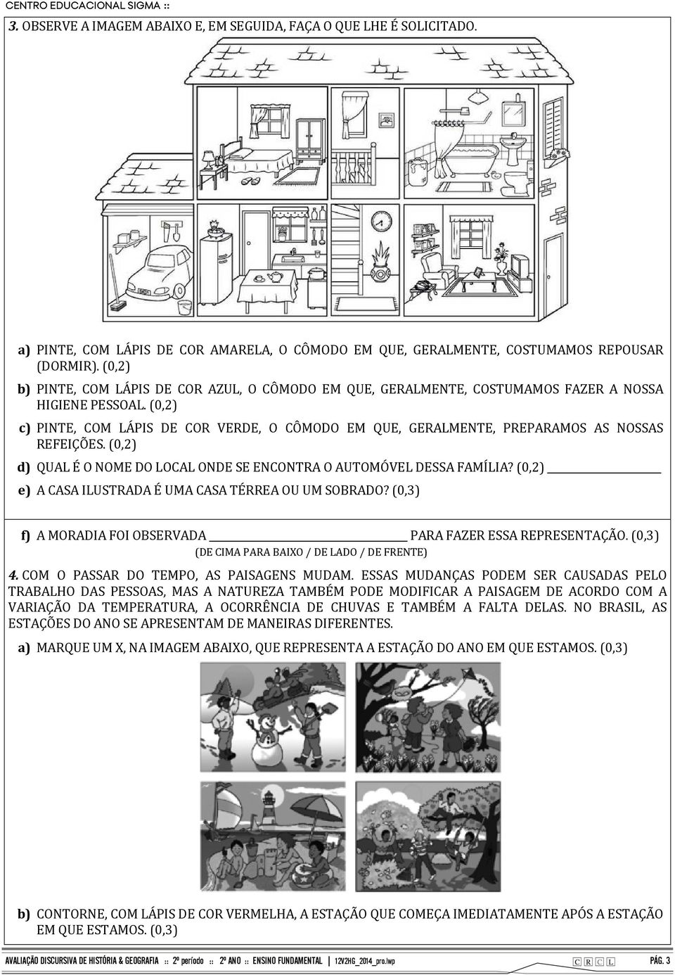 (0,2) c) PINTE, COM LÁPIS DE COR VERDE, O CÔMODO EM QUE, GERALMENTE, PREPARAMOS AS NOSSAS REFEIÇÕES. (0,2) d) QUAL É O NOME DO LOCAL ONDE SE ENCONTRA O AUTOMÓVEL DESSA FAMÍLIA?