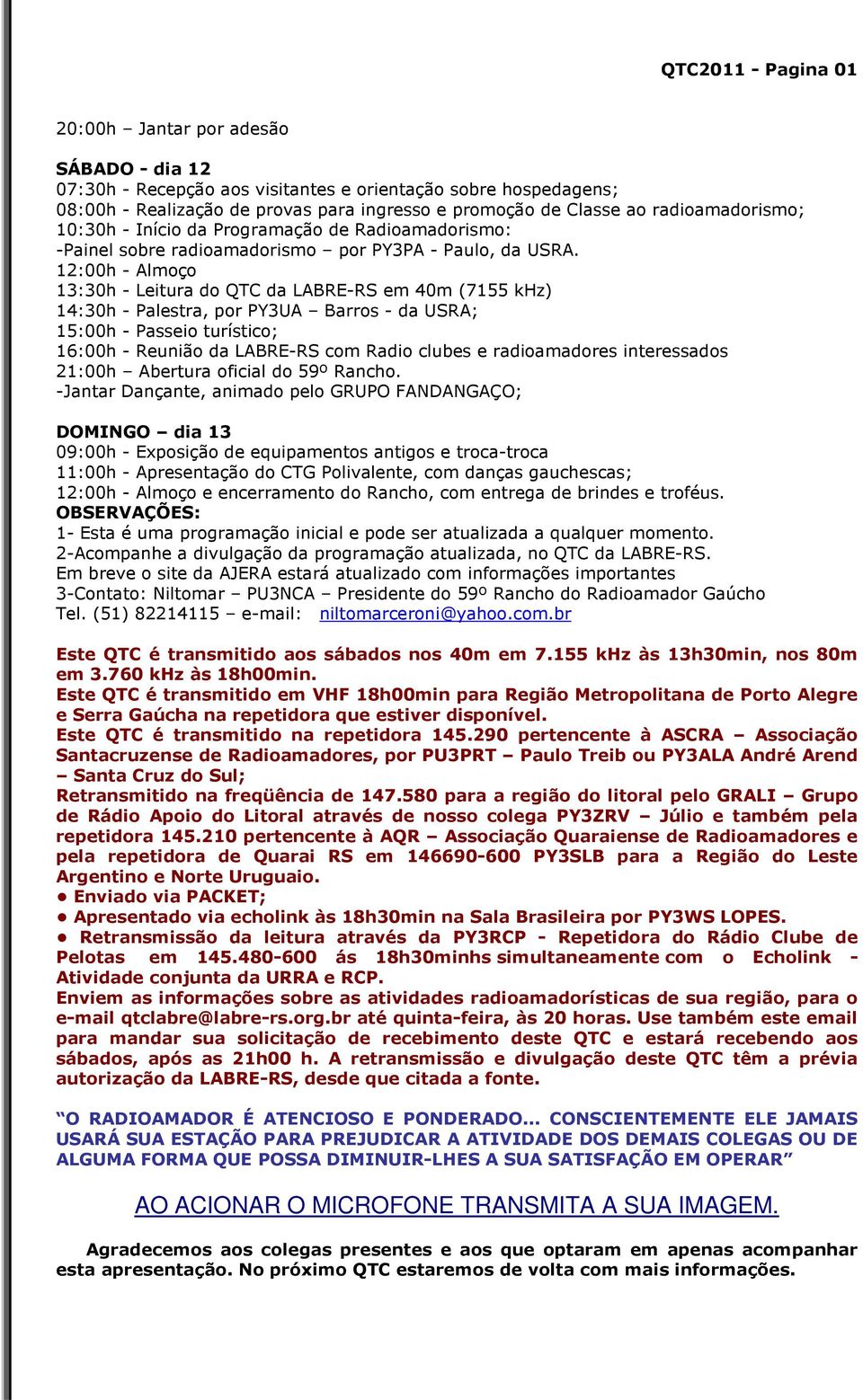 12:00h - Almoço 13:30h - Leitura do QTC da LABRE-RS em 40m (7155 khz) 14:30h - Palestra, por PY3UA Barros - da USRA; 15:00h - Passeio turístico; 16:00h - Reunião da LABRE-RS com Radio clubes e