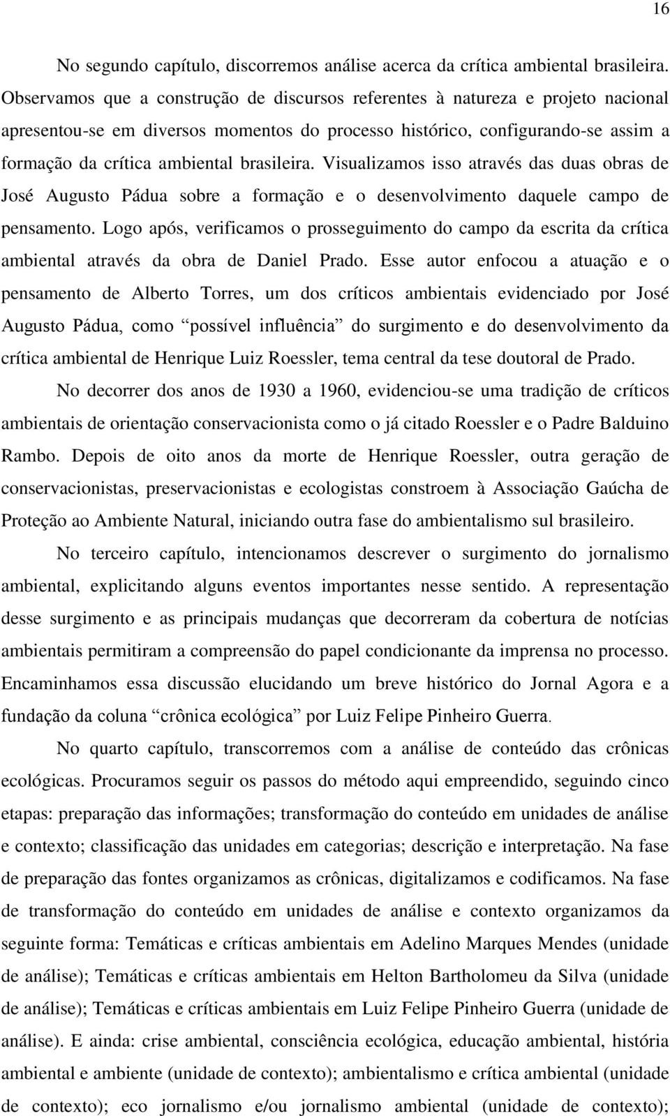 brasileira. Visualizamos isso através das duas obras de José Augusto Pádua sobre a formação e o desenvolvimento daquele campo de pensamento.