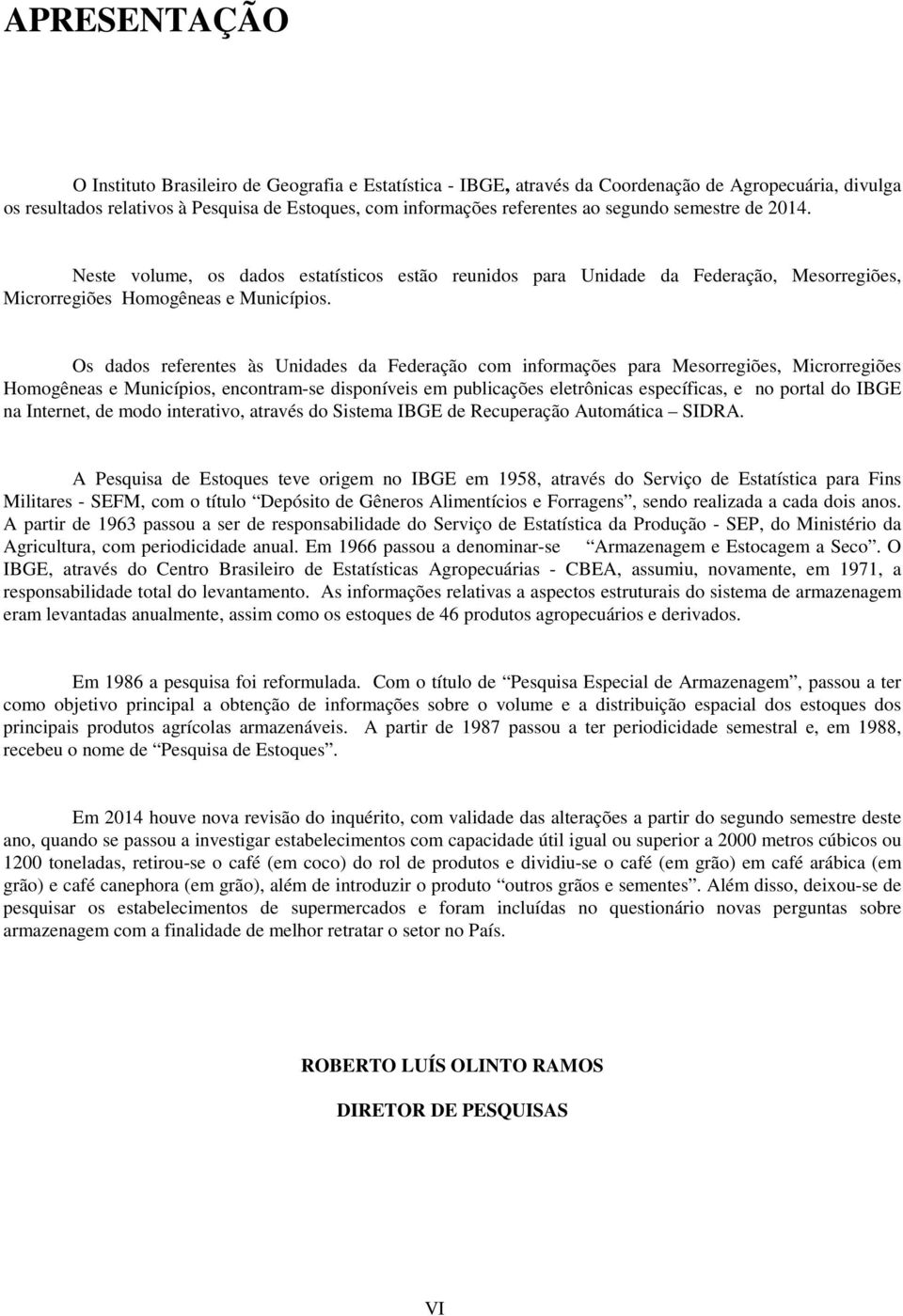 Os dados referentes às Unidas da Feração com informações para Mesorregiões, Microrregiões Homogêneas e Municípios, encontram-se disponíveis em publicações eletrônicas específicas, e no portal do IBGE