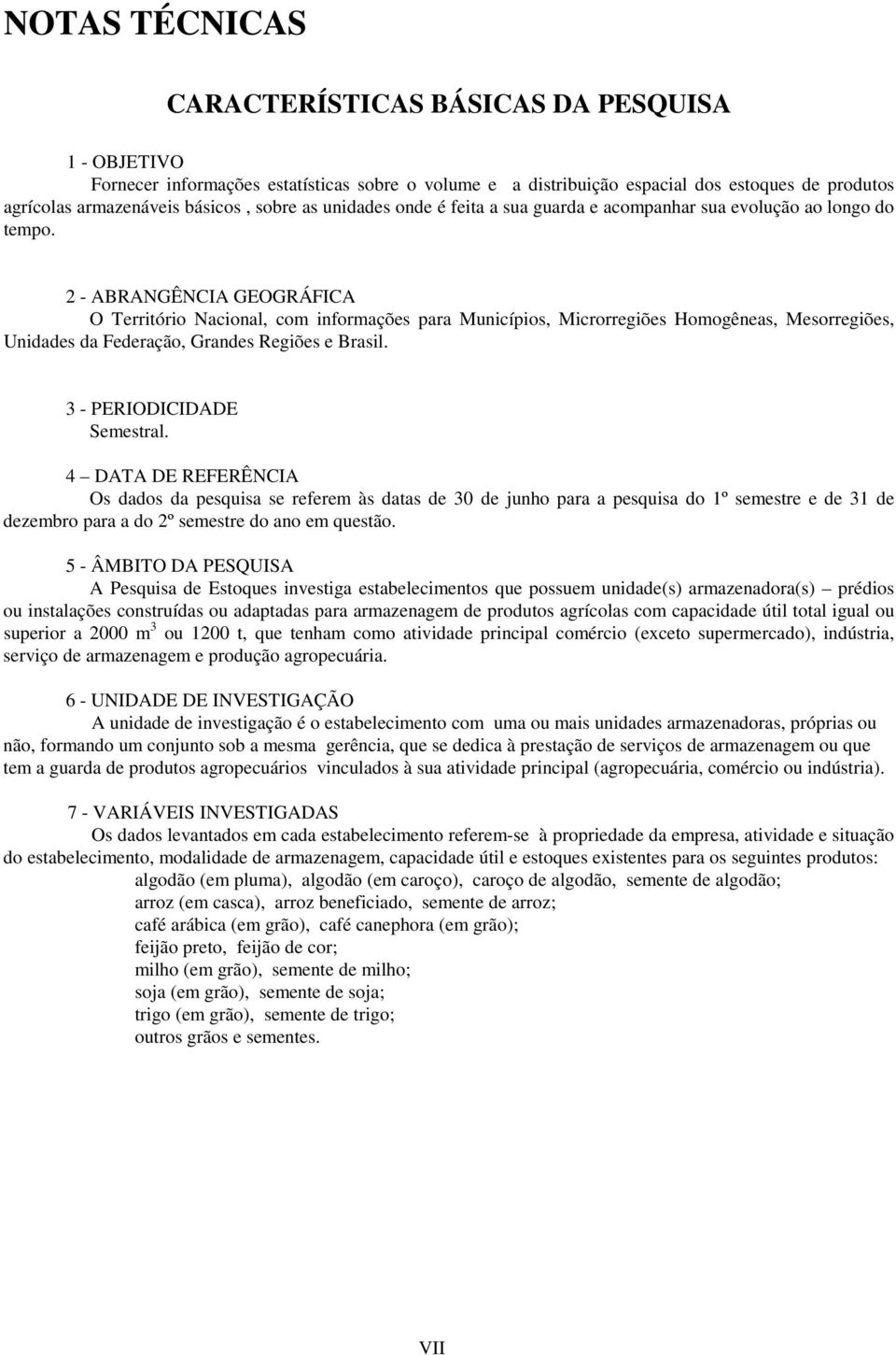 2 - ABRANGÊNCIA GEOGRÁFICA O Território Nacional, com informações para Municípios, Microrregiões Homogêneas, Mesorregiões, Unidas da Feração, Grans Regiões e Brasil. 3 - PERIODICIDADE Semestral.