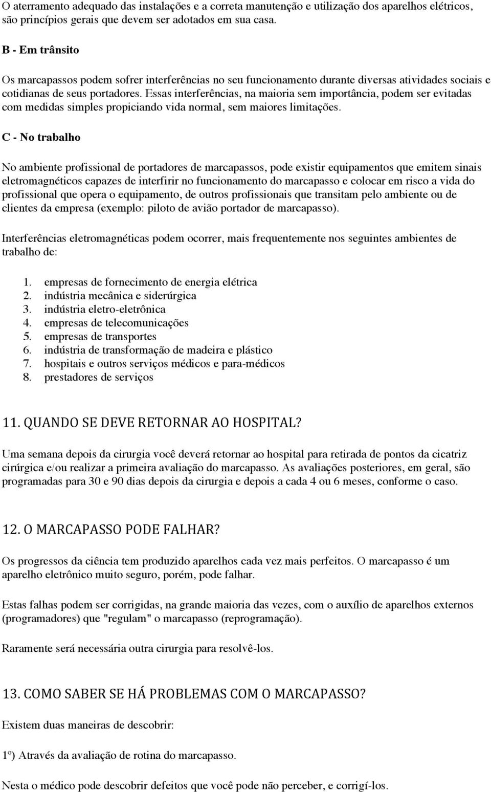 Essas interferências, na maioria sem importância, podem ser evitadas com medidas simples propiciando vida normal, sem maiores limitações.