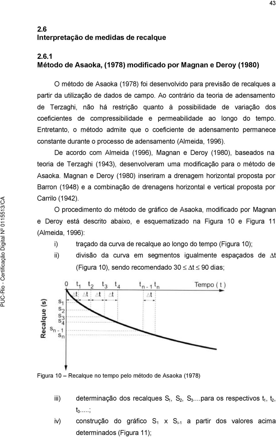 Entretanto, o método admite que o coeficiente de adensamento permanece constante durante o processo de adensamento (Almeida, 1996).