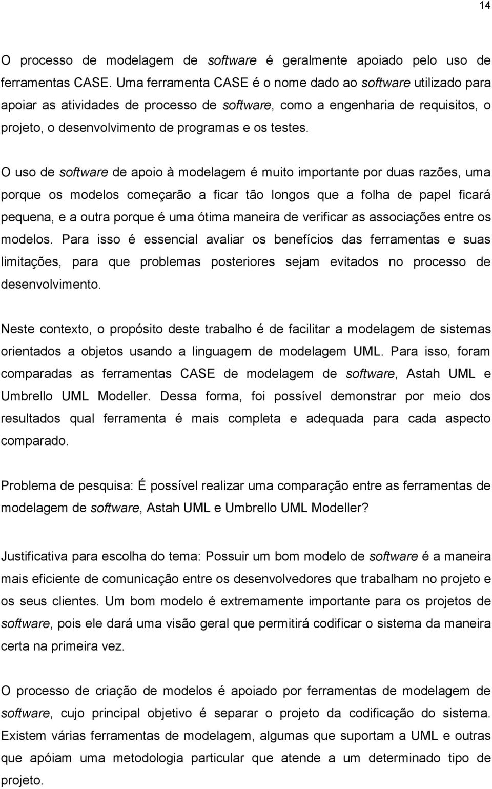 O uso de software de apoio à modelagem é muito importante por duas razões, uma porque os modelos começarão a ficar tão longos que a folha de papel ficará pequena, e a outra porque é uma ótima maneira