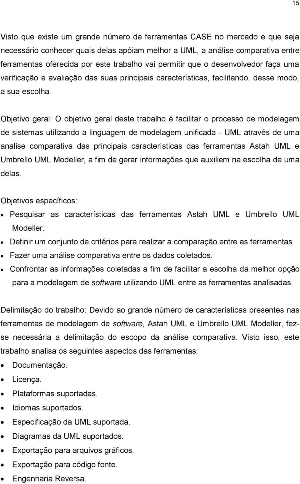 Objetivo geral: O objetivo geral deste trabalho é facilitar o processo de modelagem de sistemas utilizando a linguagem de modelagem unificada - UML através de uma analise comparativa das principais