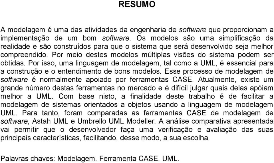 Por meio destes modelos múltiplas visões do sistema podem ser obtidas. Por isso, uma linguagem de modelagem, tal como a UML, é essencial para a construção e o entendimento de bons modelos.