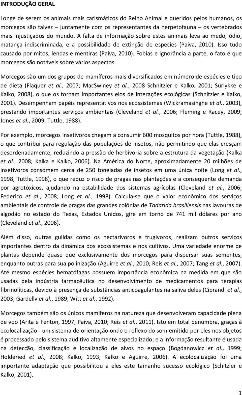 Isso tudo causado por mitos, lendas e mentiras (Paiva, 2010). Fobias e ignorância a parte, o fato é que morcegos são notáveis sobre vários aspectos.