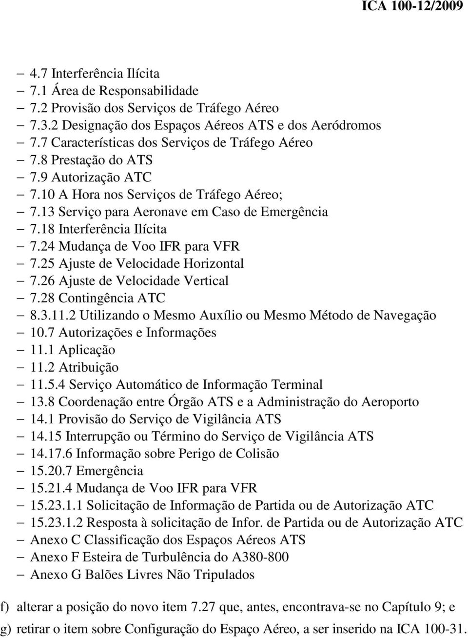 18 Interferência Ilícita 7.24 Mudança de Voo IFR para VFR 7.25 Ajuste de Velocidade Horizontal 7.26 Ajuste de Velocidade Vertical 7.28 Contingência ATC 8.3.11.