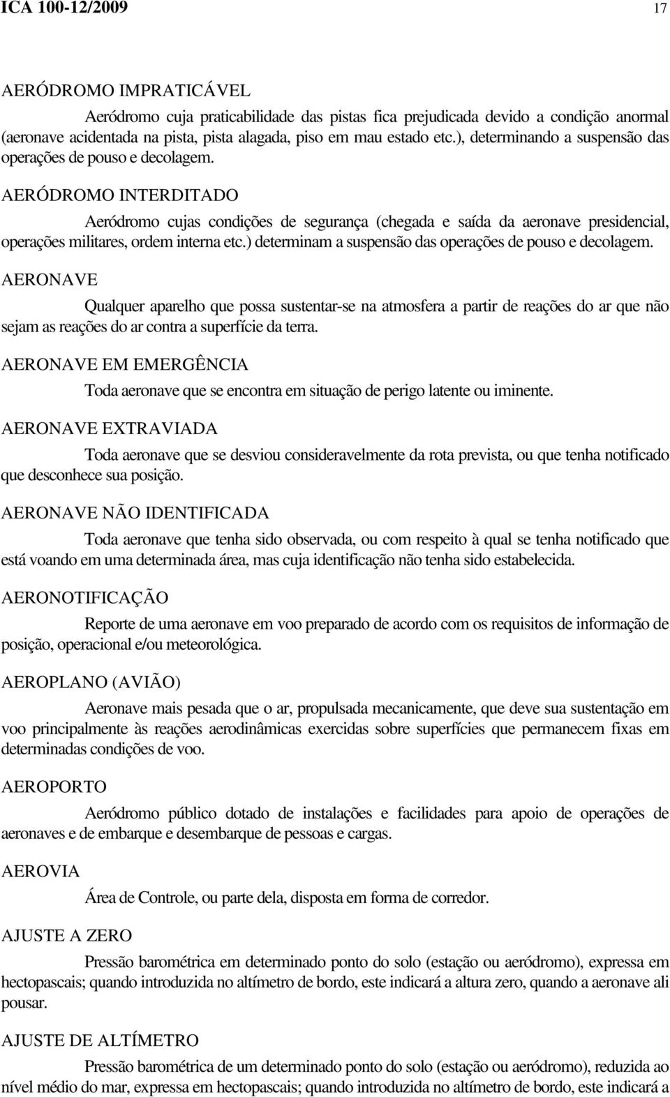 AERÓDROMO INTERDITADO Aeródromo cujas condições de segurança (chegada e saída da aeronave presidencial, operações militares, ordem interna etc.