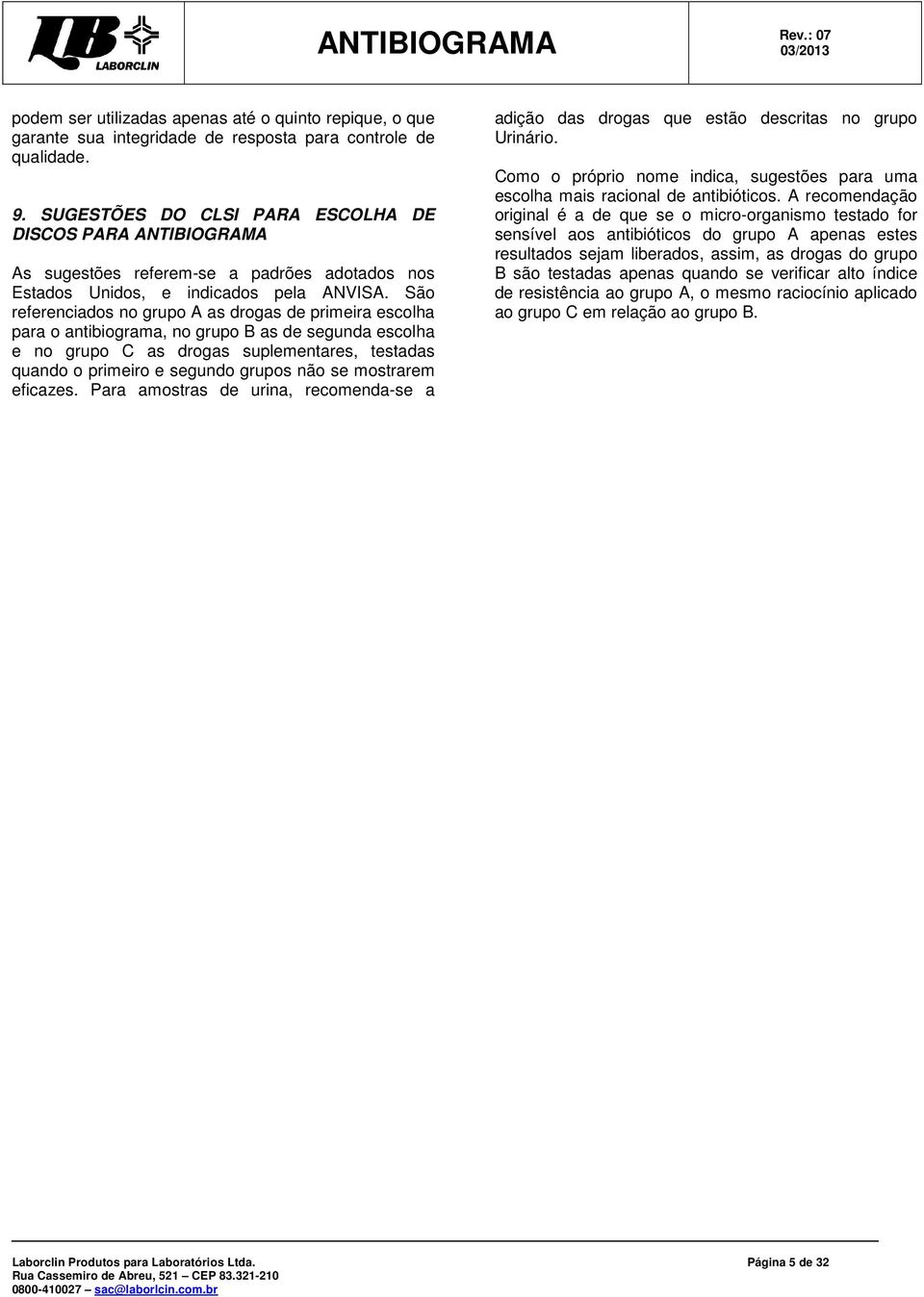 São referenciados no grupo A as drogas de primeira escolha para o antibiograma, no grupo B as de segunda escolha e no grupo C as drogas suplementares, testadas quando o primeiro e segundo grupos não