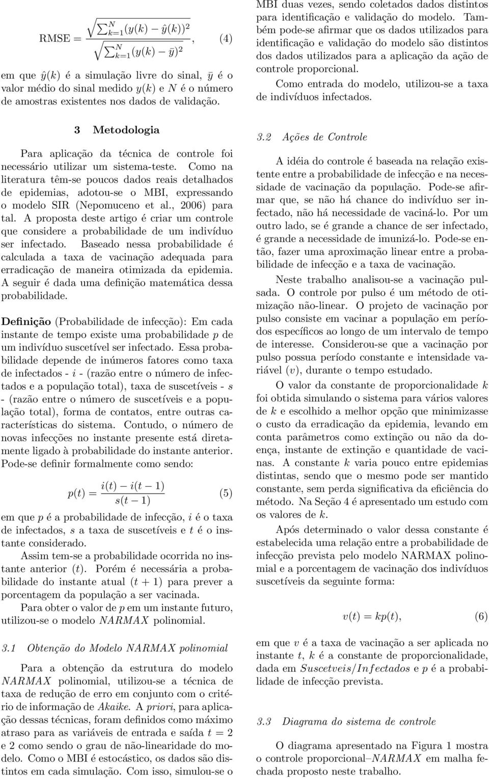 Como na literatura têm-se poucos dados reais detalhados de epidemias, adotou-se o MBI, expressando o modelo SIR (Nepomuceno et al., 2006) para tal.