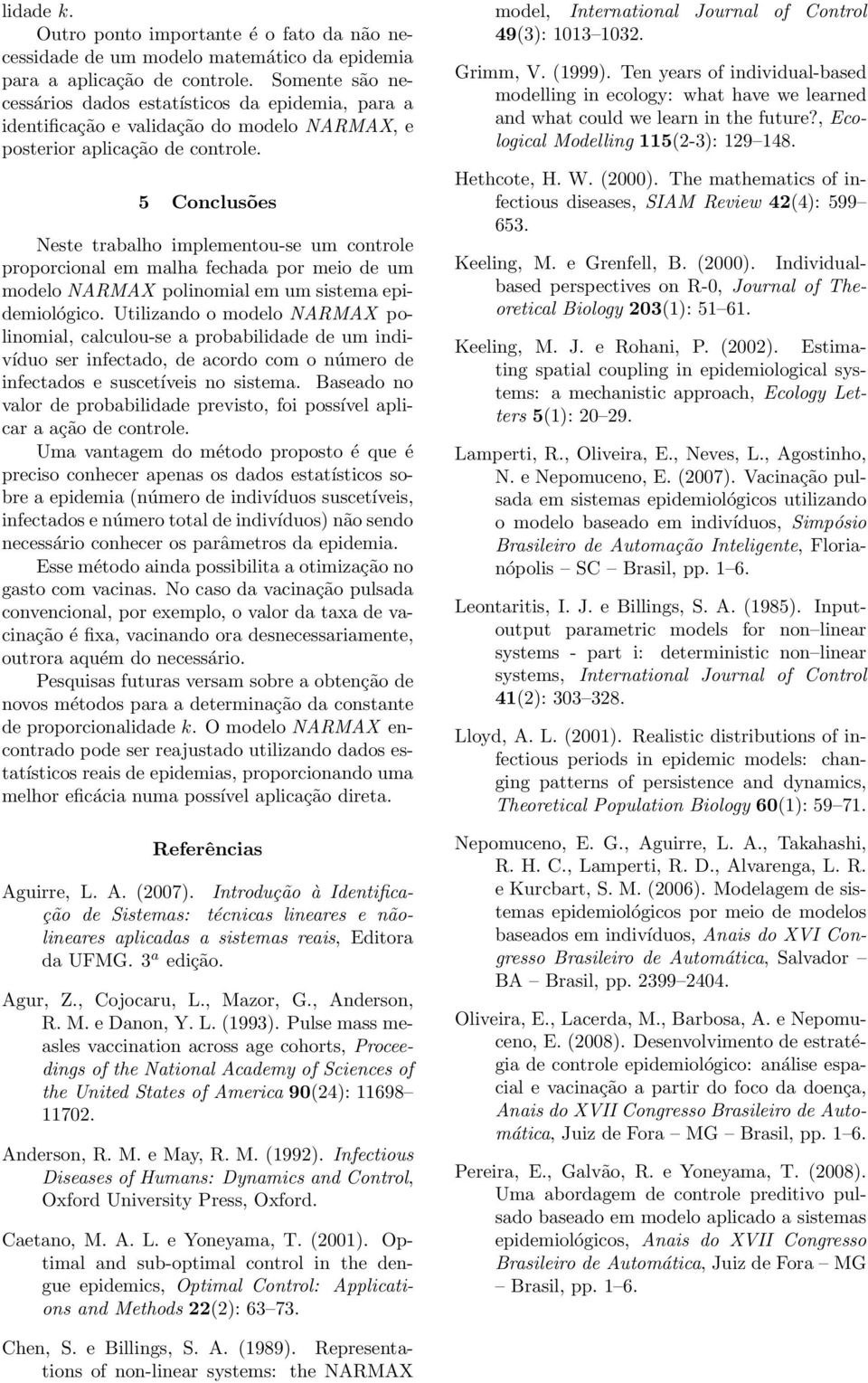 5 Conclusões Neste trabalho implementou-se um controle proporcional em malha fechada por meio de um modelo NARMAX polinomial em um sistema epidemiológico.