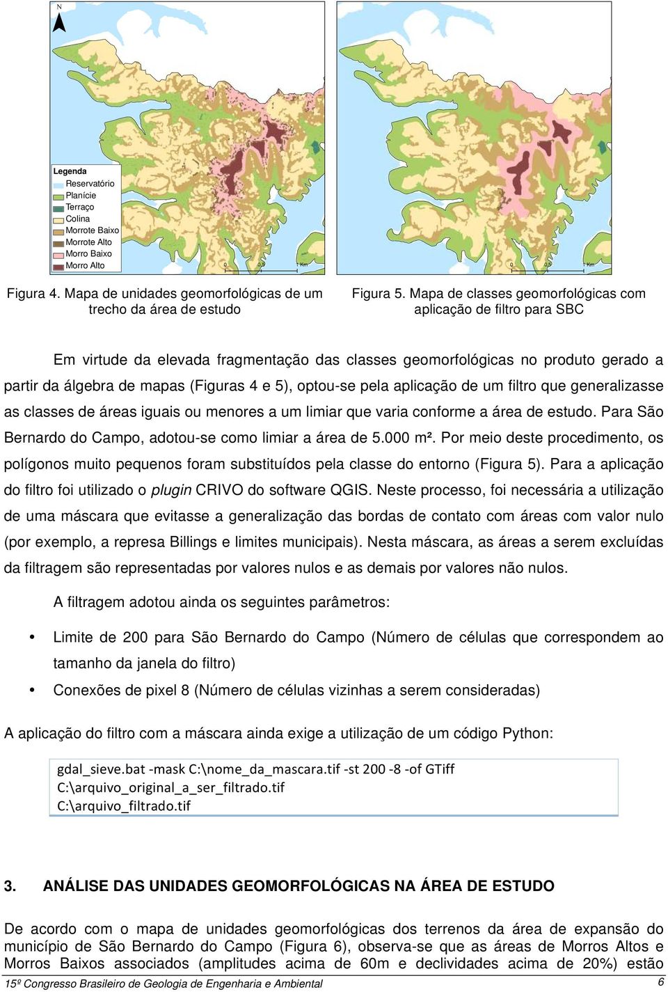 optou-se pela aplicação de um filtro que generalizasse as classes de áreas iguais ou menores a um limiar que varia conforme a área de estudo.