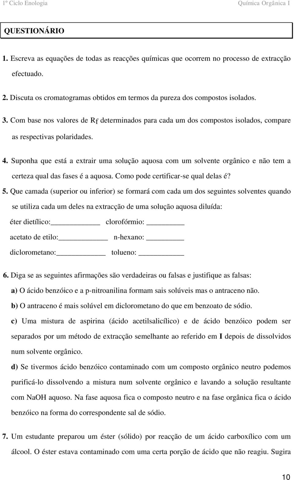 Suponha que está a extrair uma solução aquosa com um solvente orgânico e não tem a certeza qual das fases é a aquosa. Como pode certificar-se qual delas é? 5.