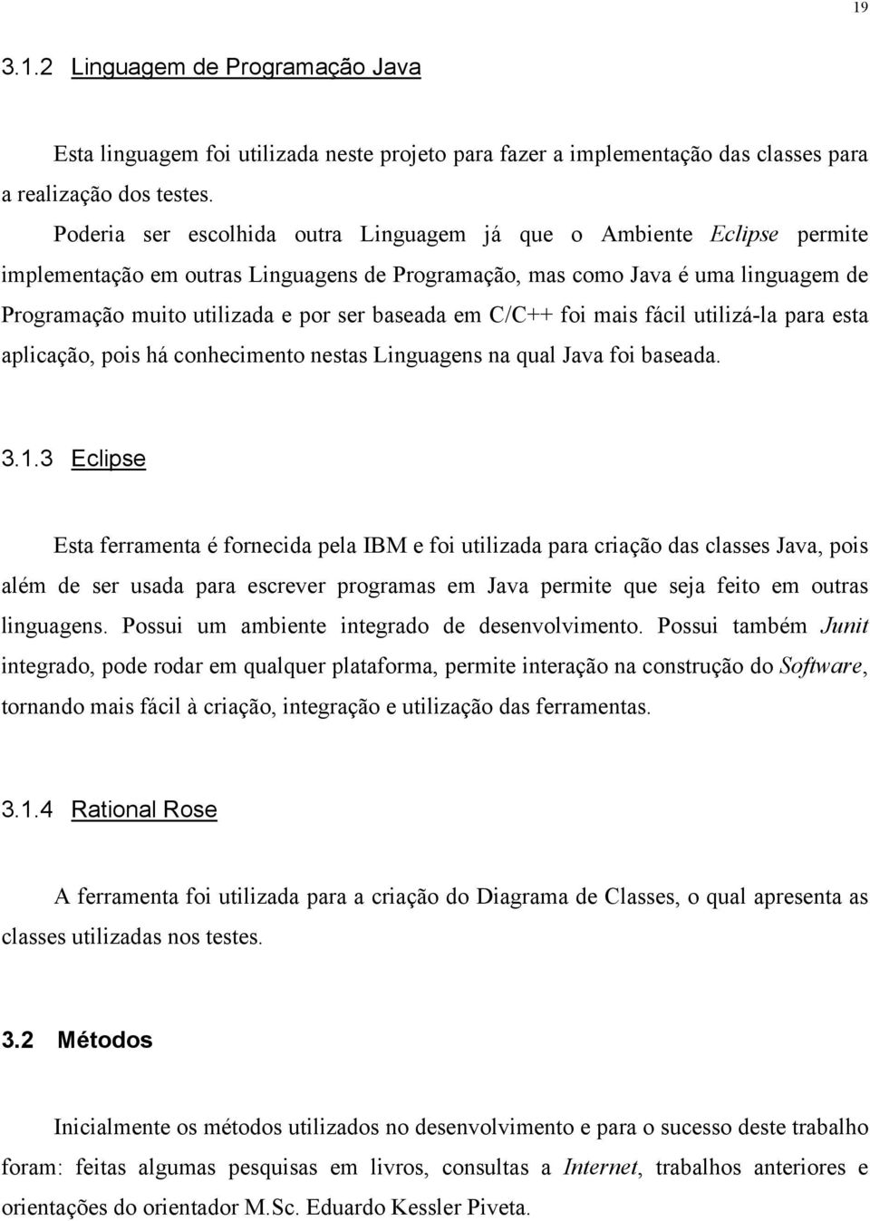 baseada em C/C++ foi mais fácil utilizá-la para esta aplicação, pois há conhecimento nestas Linguagens na qual Java foi baseada. 3.1.