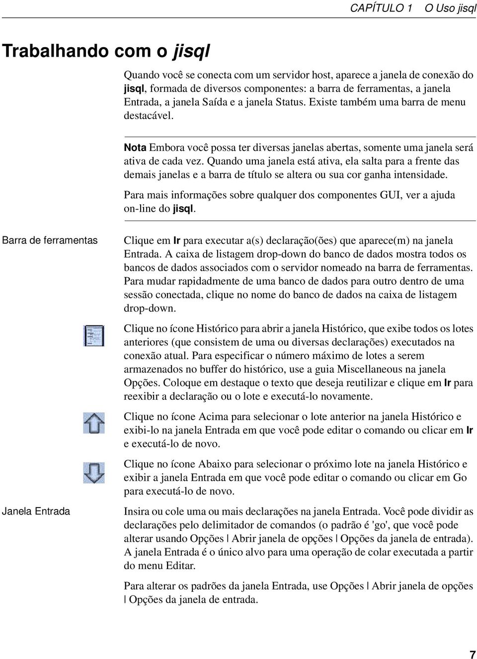 Quando uma janela está ativa, ela salta para a frente das demais janelas e a barra de título se altera ou sua cor ganha intensidade.