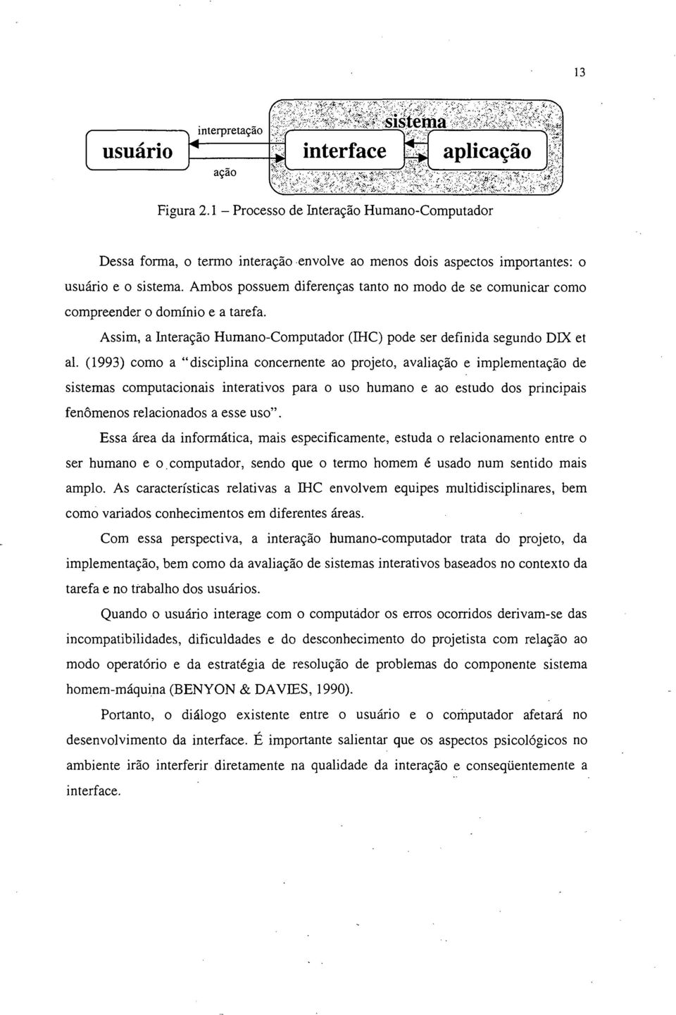 Ambos possuem diferenças tanto no modo de se comunicar como compreender o domínio e a tarefa. Assim, a Interação Humano-Computador (IHC) pode ser definida segundo DIX et al.