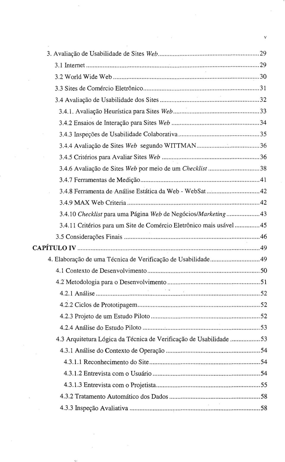 ..38 3.4.7 Ferramentas de Medição... 41 3.4.8 Ferramenta de Análise Estática da Web - WebSat... 42 3.4.9 MAX Web Criteria... 42 3.4.10 Checklist para uma Página Web de Negócios /Marketing...43 3.4.11 Critérios para um Site de Comércio Eletrônico mais usável.