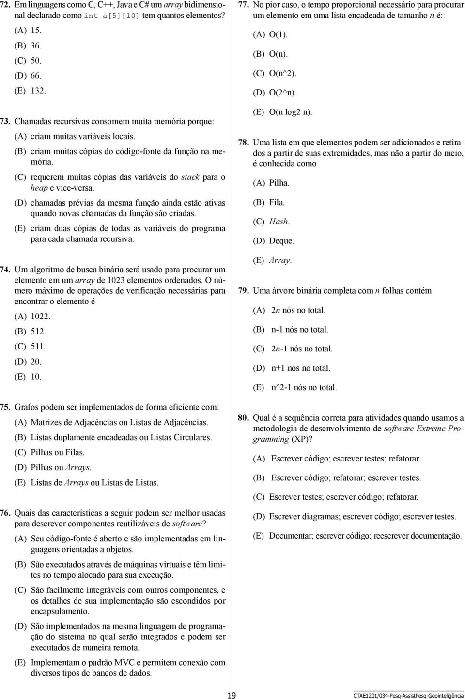 (C) requerem muitas cópias das variáveis do stack para o heap e vice-versa. (D) chamadas prévias da mesma função ainda estão ativas quando novas chamadas da função são criadas.