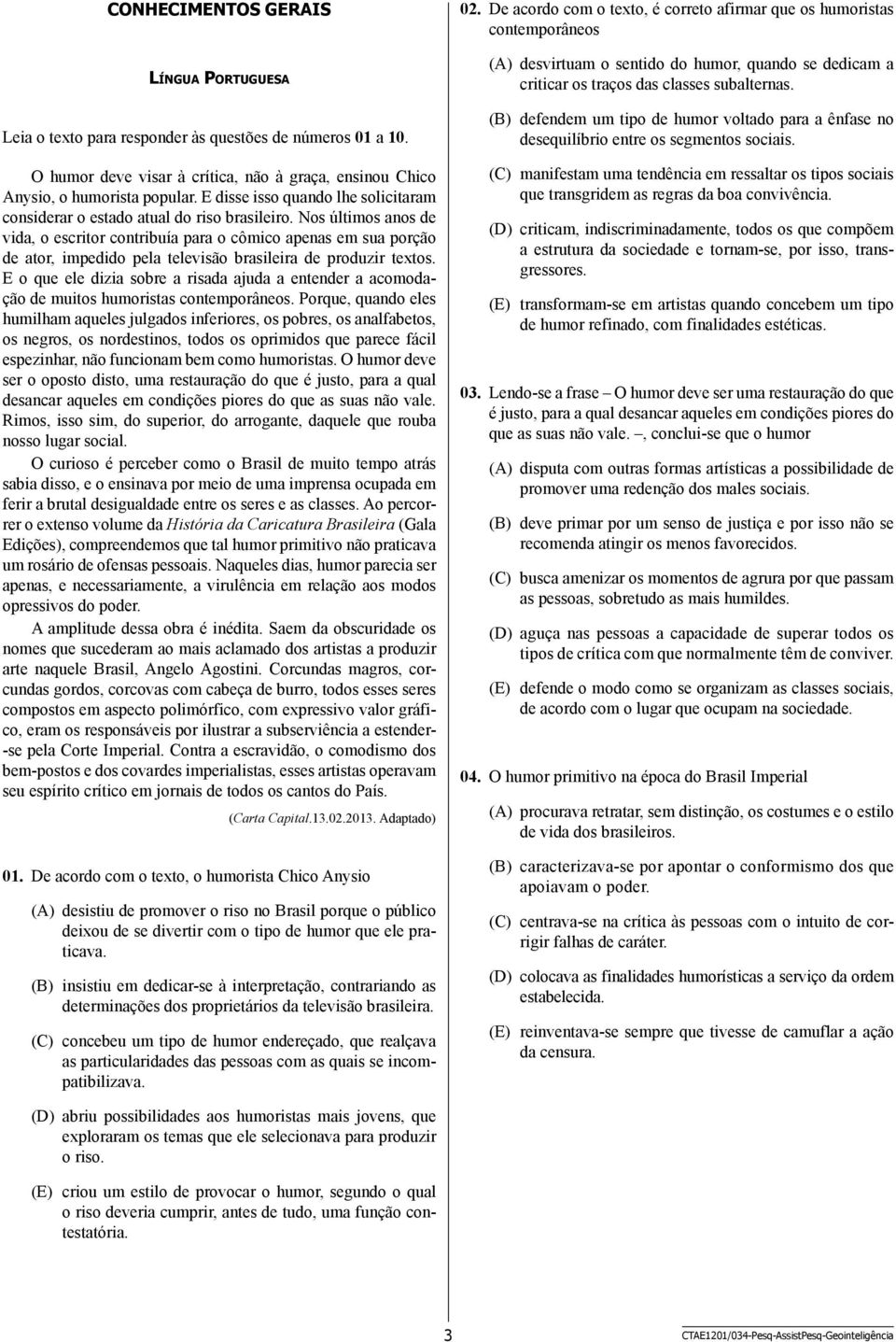 Nos últimos anos de vida, o escritor contribuía para o cômico apenas em sua porção de ator, impedido pela televisão brasileira de produzir textos.