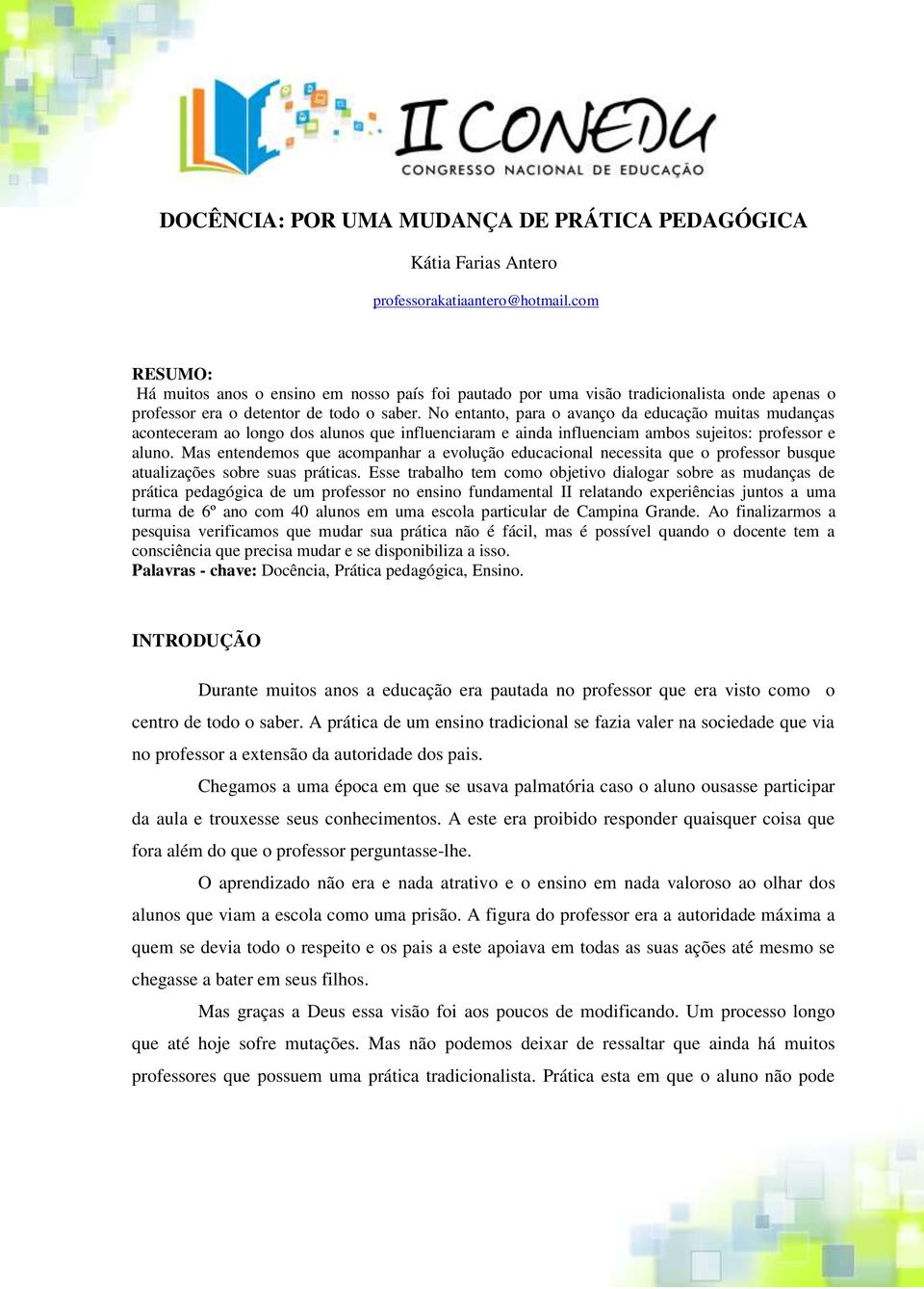 No entanto, para o avanço da educação muitas mudanças aconteceram ao longo dos alunos que influenciaram e ainda influenciam ambos sujeitos: professor e aluno.