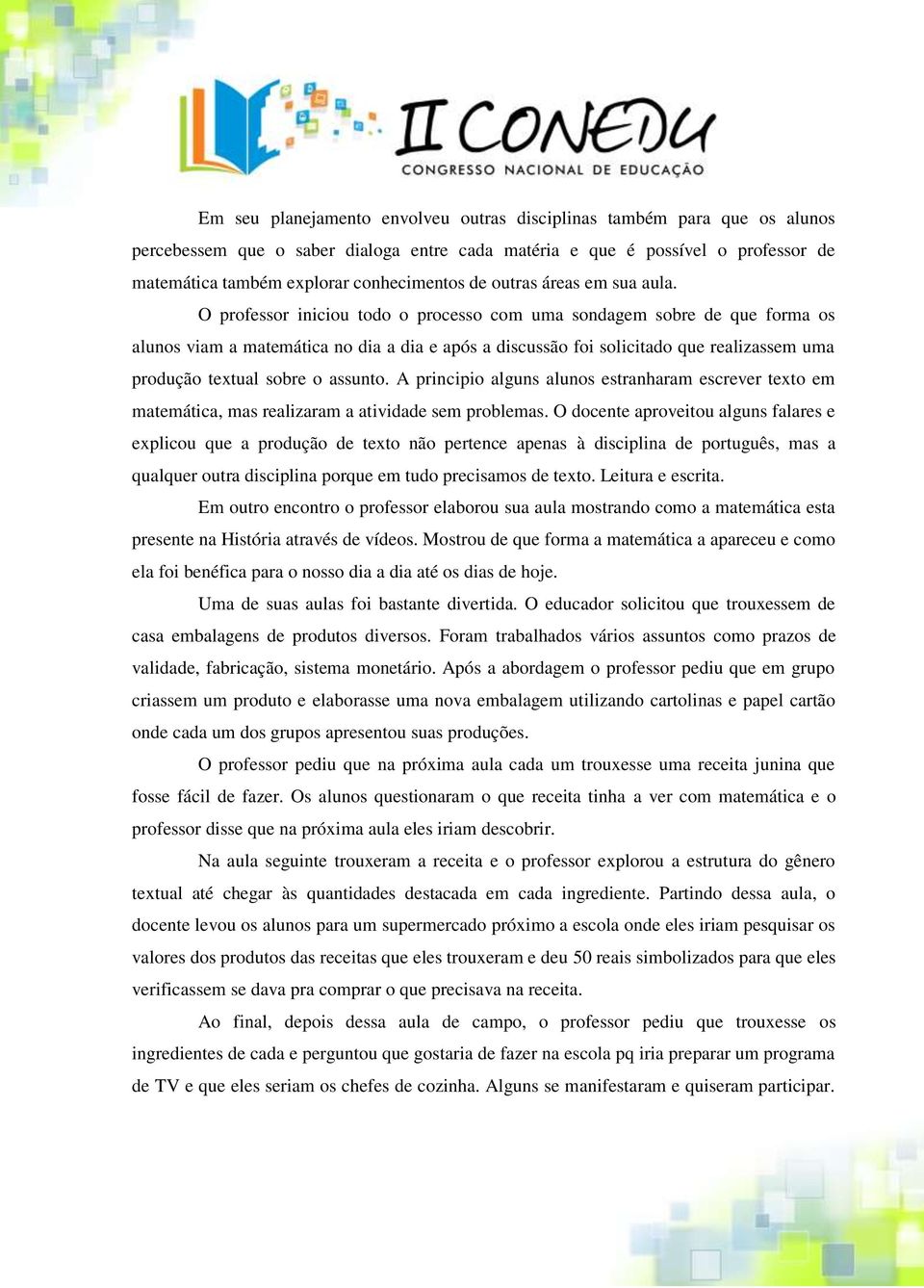 O professor iniciou todo o processo com uma sondagem sobre de que forma os alunos viam a matemática no dia a dia e após a discussão foi solicitado que realizassem uma produção textual sobre o assunto.