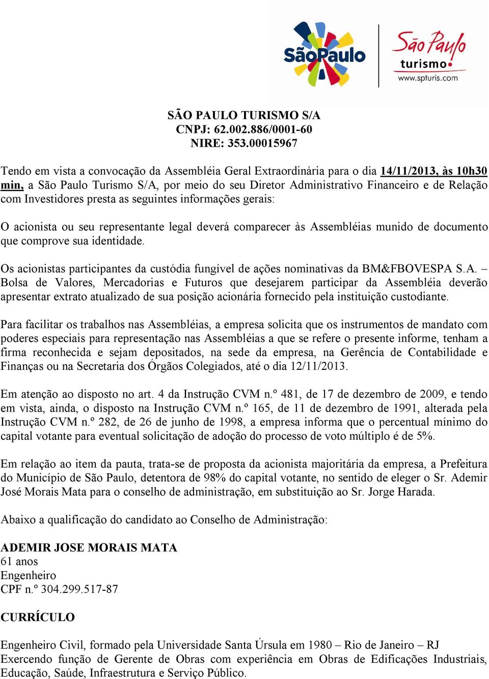 com Investidores presta as seguintes informações gerais: O acionista ou seu representante legal deverá comparecer às Assembléias munido de documento que comprove sua identidade.