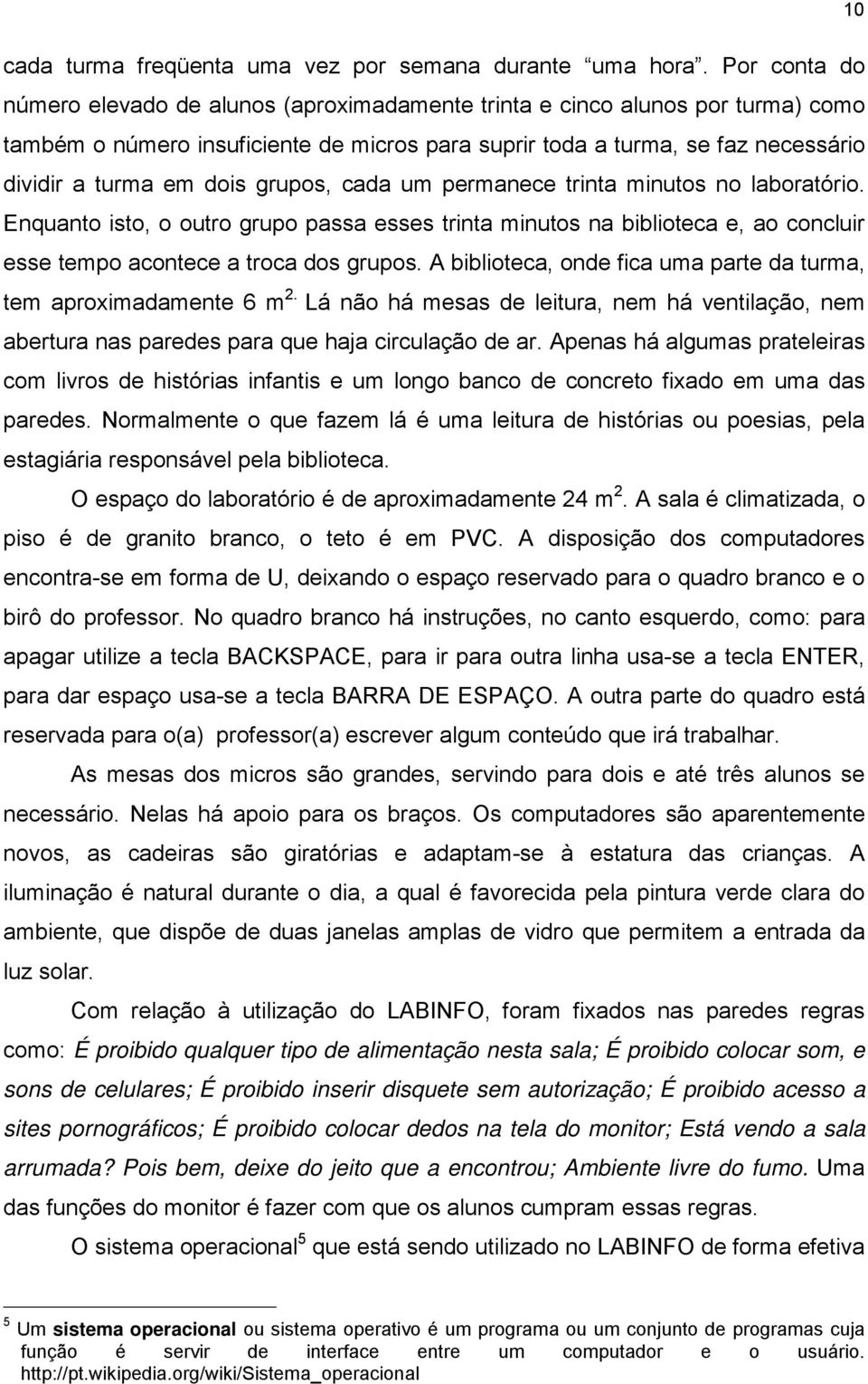 grupos, cada um permanece trinta minutos no laboratório. Enquanto isto, o outro grupo passa esses trinta minutos na biblioteca e, ao concluir esse tempo acontece a troca dos grupos.