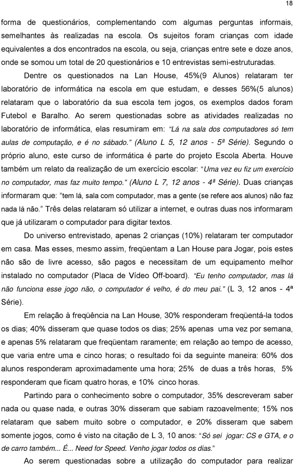 Dentre os questionados na Lan House, 45%(9 Alunos) relataram ter laboratório de informática na escola em que estudam, e desses 56%(5 alunos) relataram que o laboratório da sua escola tem jogos, os