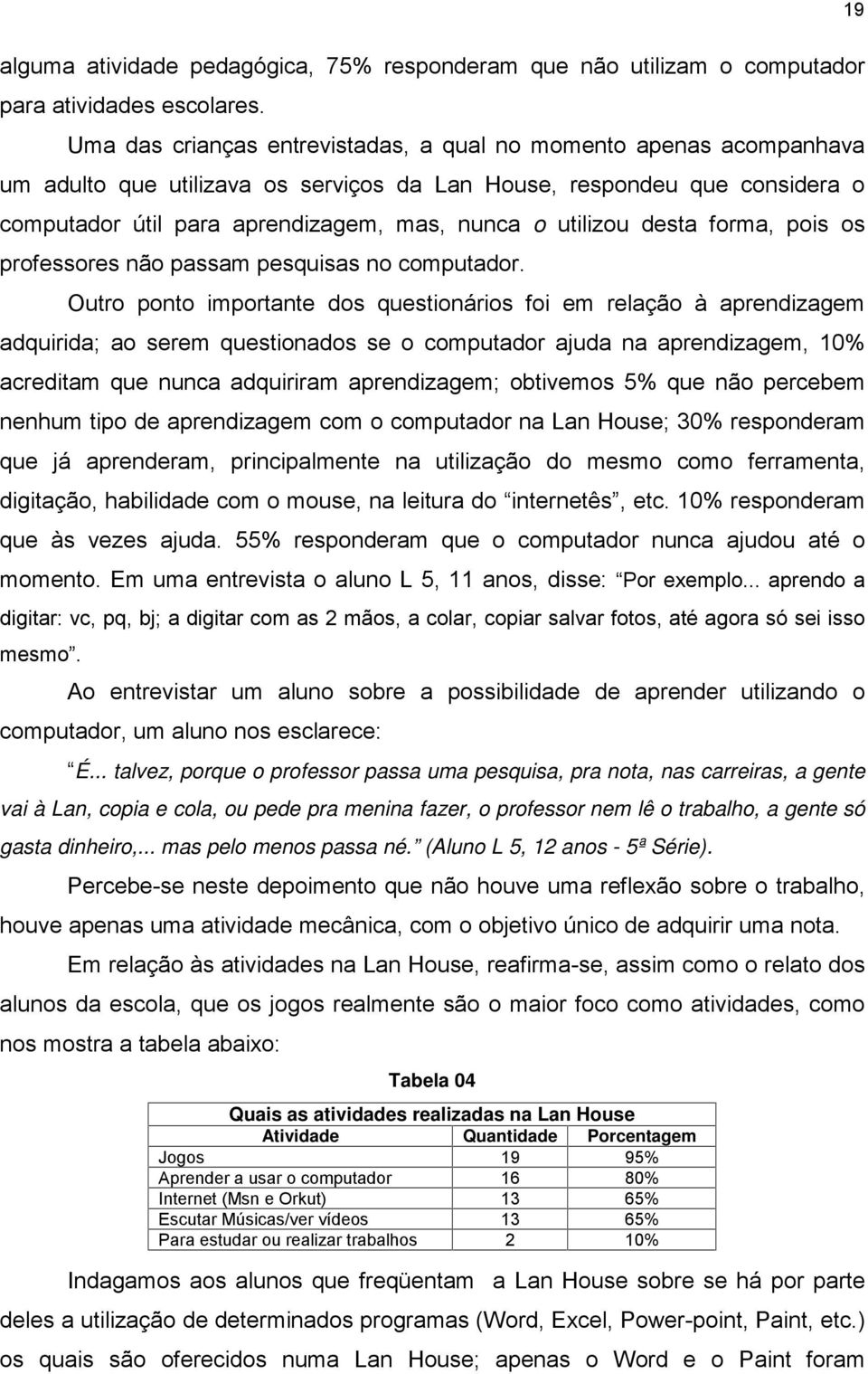 utilizou desta forma, pois os professores não passam pesquisas no computador.