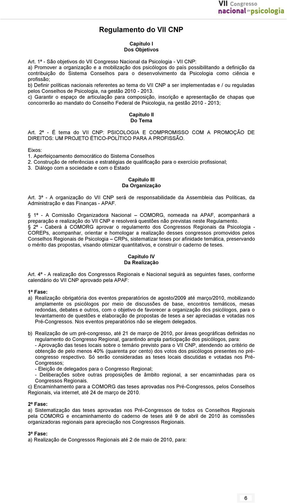 para o desenvolvimento da Psicologia como ciência e profissão; b) Definir políticas nacionais referentes ao tema do VII CNP a ser implementadas e / ou reguladas pelos Conselhos de Psicologia, na