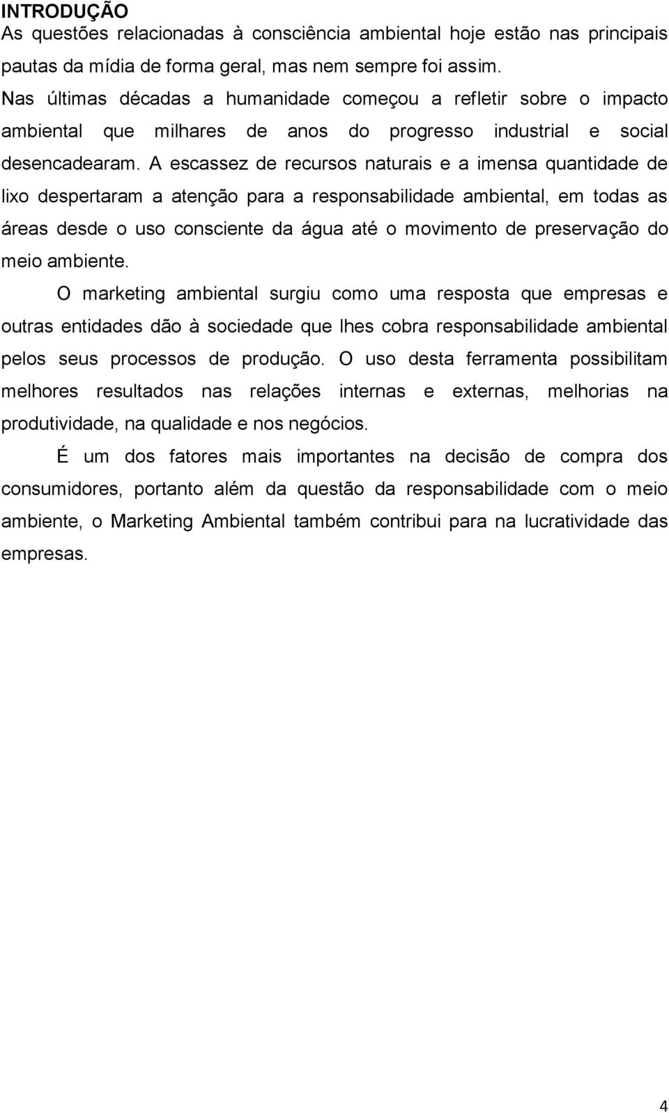 A escassez de recursos naturais e a imensa quantidade de lixo despertaram a atenção para a responsabilidade ambiental, em todas as áreas desde o uso consciente da água até o movimento de preservação