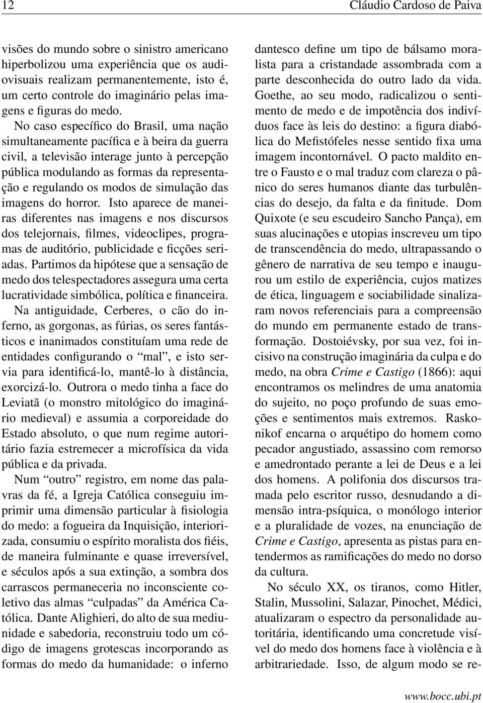 No caso específico do Brasil, uma nação simultaneamente pacífica e à beira da guerra civil, a televisão interage junto à percepção pública modulando as formas da representação e regulando os modos de