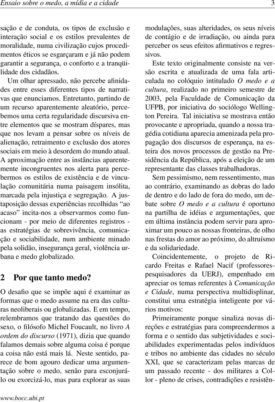 Entretanto, partindo de um recurso aparentemente aleatório, percebemos uma certa regularidade discursiva entre elementos que se mostram díspares, mas que nos levam a pensar sobre os níveis de