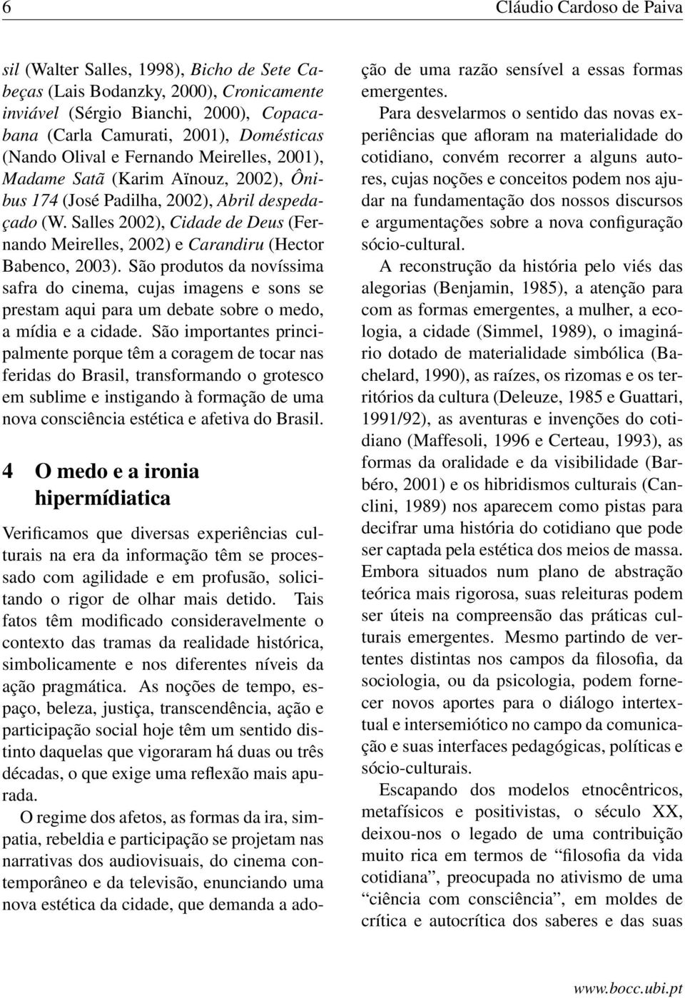 Salles 2002), Cidade de Deus (Fernando Meirelles, 2002) e Carandiru (Hector Babenco, 2003).