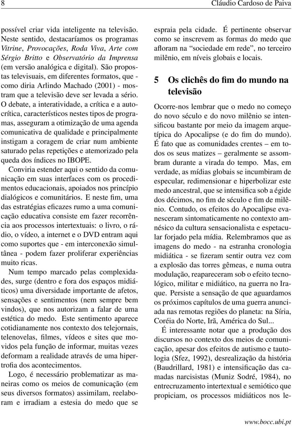 São propostas televisuais, em diferentes formatos, que - como diria Arlindo Machado (2001) - mostram que a televisão deve ser levada a sério.