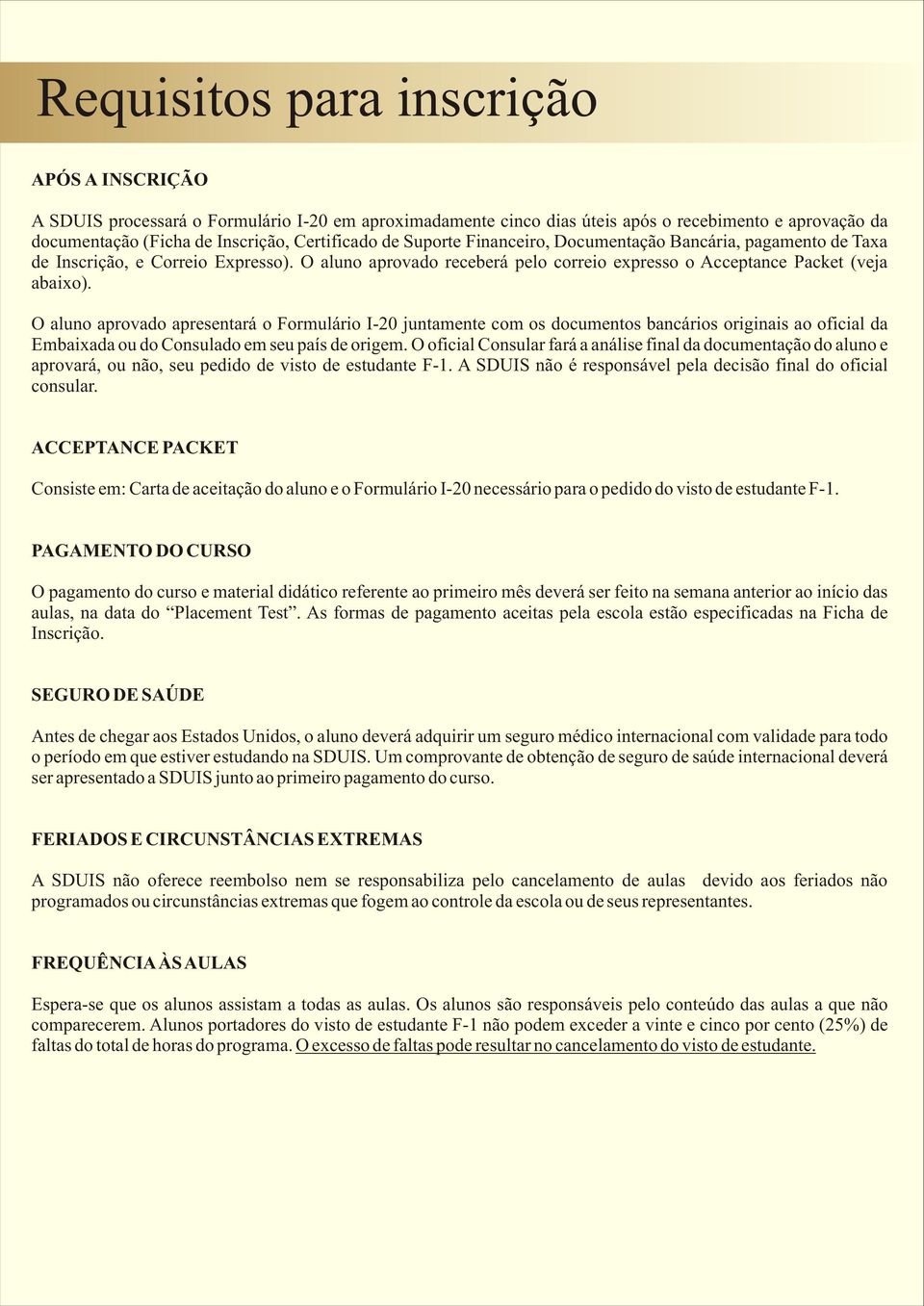 O aluno aprovado apresentará o Formulário I-20 juntamente com os documentos bancários originais ao oficial da Embaixada ou do Consulado em seu país de origem.