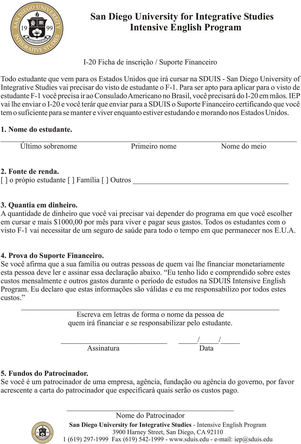 Para ser apto para aplicar para o visto de estudante F-1 você precisa ir ao Consulado Americano no Brasil, você precisará do I-20 em mãos.