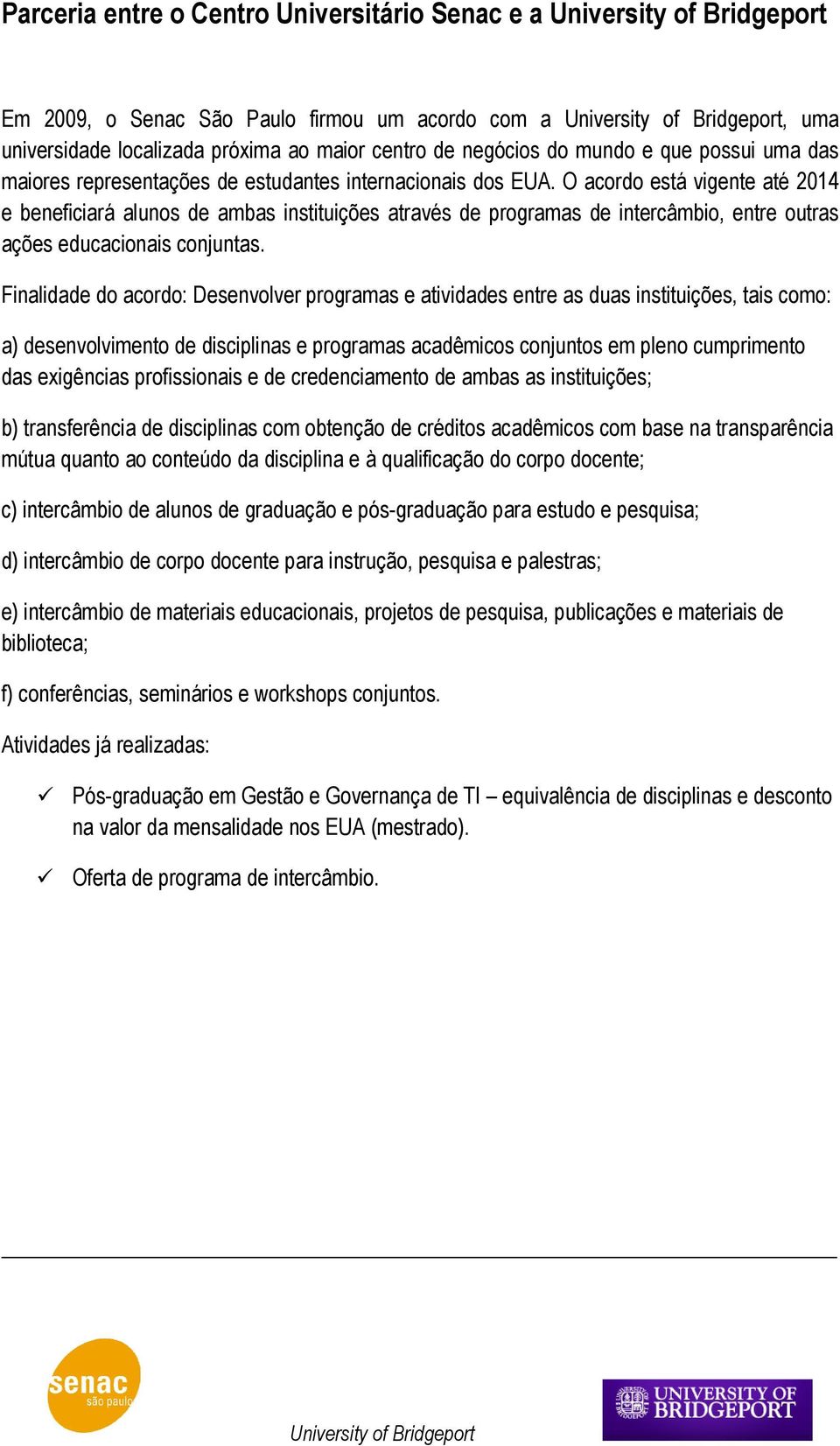 O acordo está vigente até 2014 e beneficiará alunos de ambas instituições através de programas de intercâmbio, entre outras ações educacionais conjuntas.