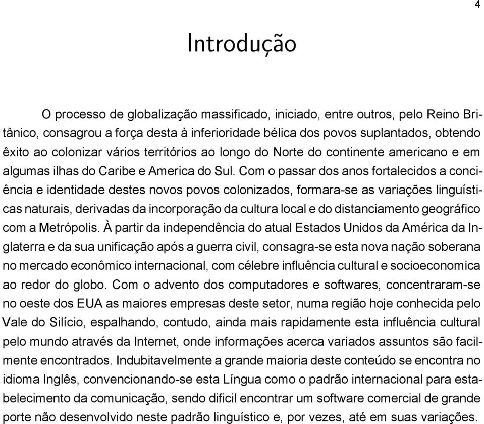 Com o passar dos anos fortalecidos a conciência e identidade destes novos povos colonizados, formara-se as variações linguísticas naturais, derivadas da incorporação da cultura local e do