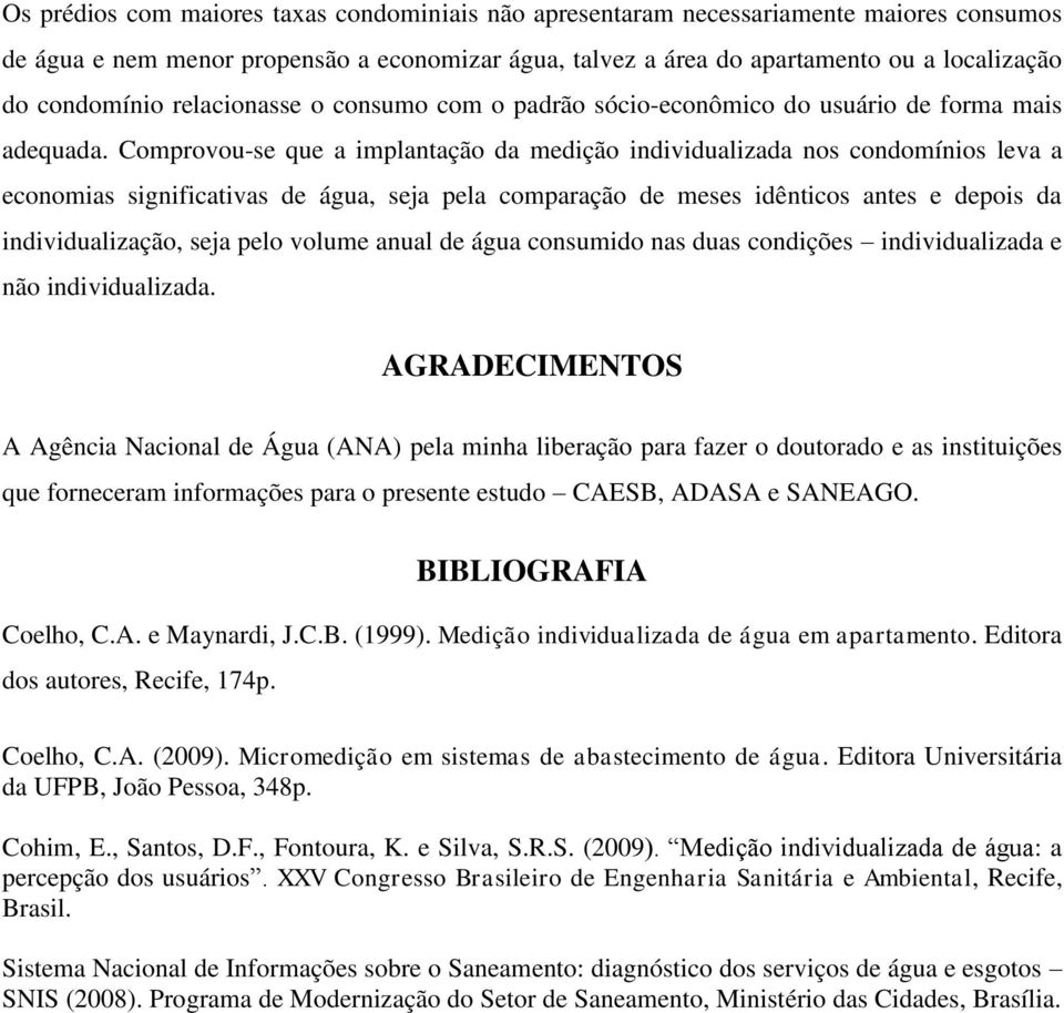 Comprovou-se que a implantação da medição individualizada nos condomínios leva a economias significativas de água, seja pela comparação de meses idênticos antes e depois da individualização, seja