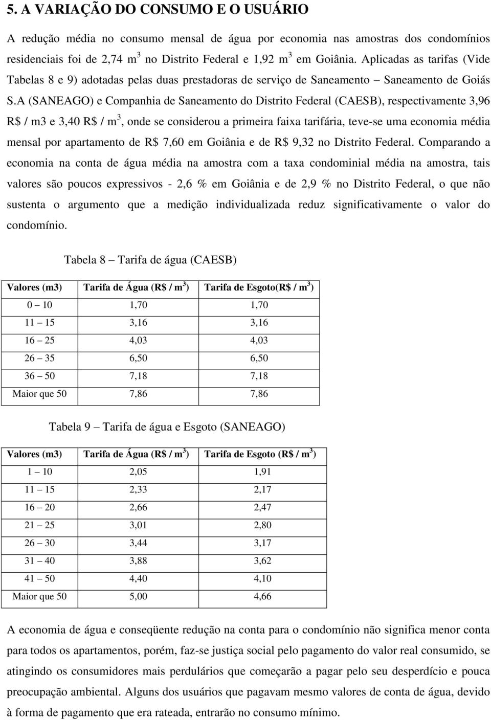 A (SANEAGO) e Companhia de Saneamento do Distrito Federal (CAESB), respectivamente 3,96 R$ / m3 e 3,40 R$ / m 3, onde se considerou a primeira faixa tarifária, teve-se uma economia média mensal por