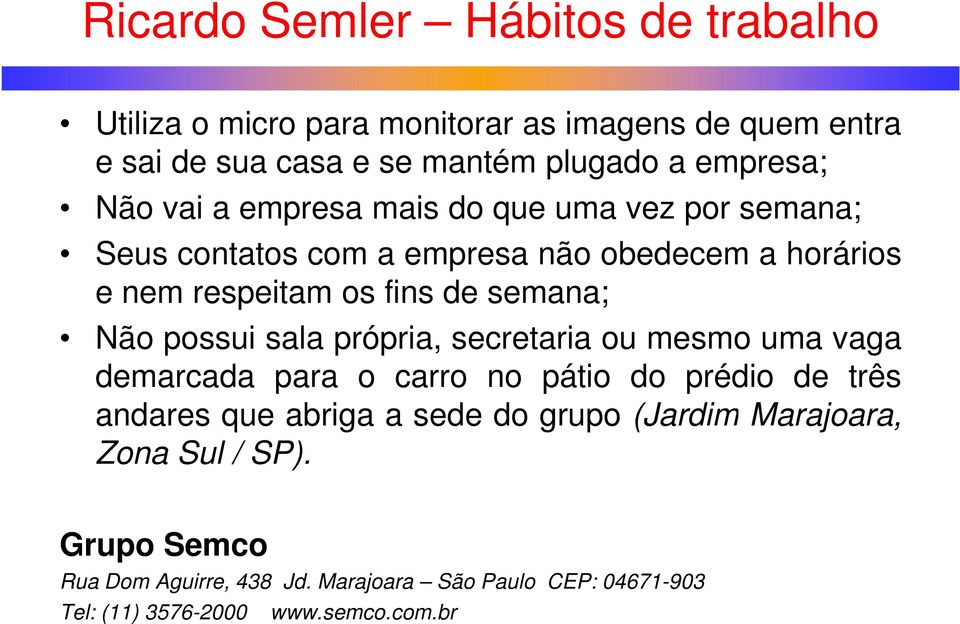 Não possui sala própria, secretaria ou mesmo uma vaga demarcada para o carro no pátio do prédio de três andares que abriga a sede do grupo