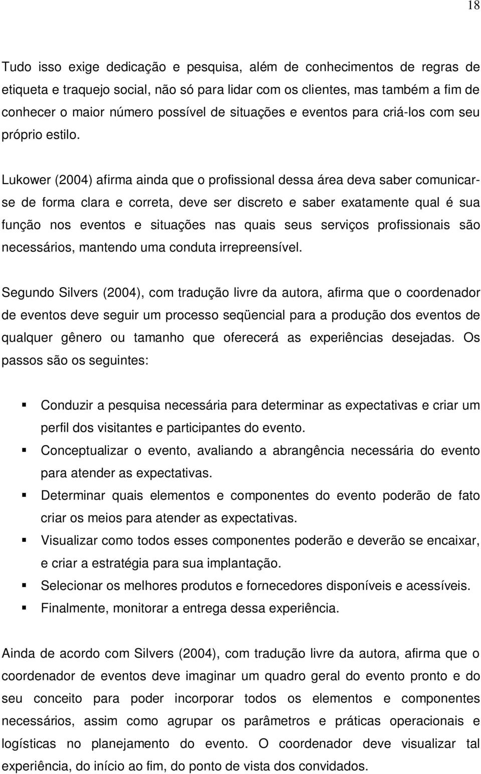 Lukower (2004) afirma ainda que o profissional dessa área deva saber comunicarse de forma clara e correta, deve ser discreto e saber exatamente qual é sua função nos eventos e situações nas quais