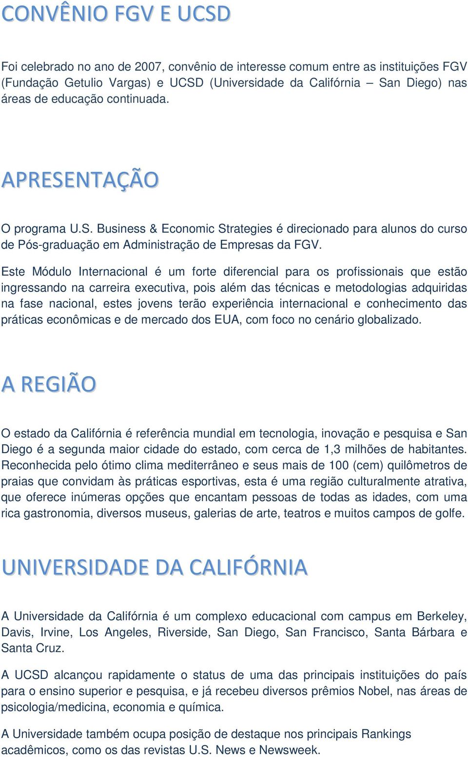 Este Módulo Internacional é um forte diferencial para os profissionais que estão ingressando na carreira executiva, pois além das técnicas e metodologias adquiridas na fase nacional, estes jovens