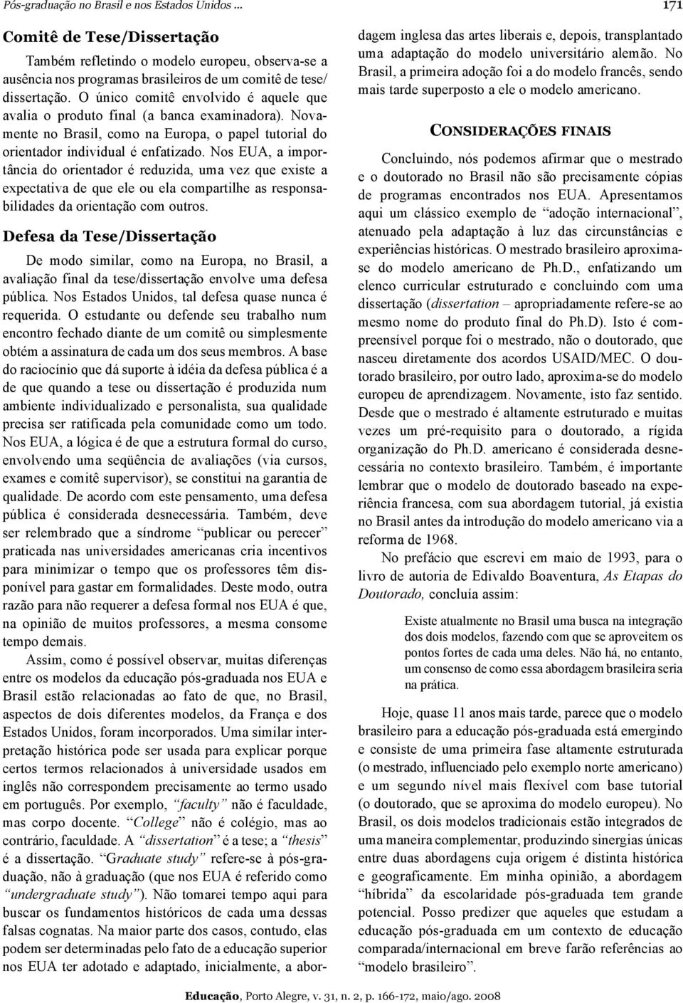 Nos EUA, a importância do orientador é reduzida, uma vez que existe a expectativa de que ele ou ela compartilhe as responsabilidades da orientação com outros.