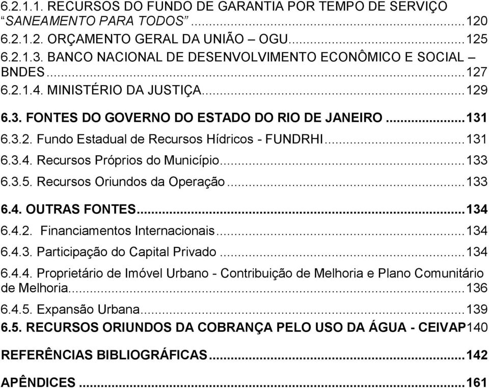 .. 131 6.3.4. Recursos Próprios do Município... 133 6.3.5. Recursos Oriundos da Operação... 133 6.4. OUTRAS FONTES... 134 6.4.2. Financiamentos Internacionais... 134 6.4.3. Participação do Capital Privado.