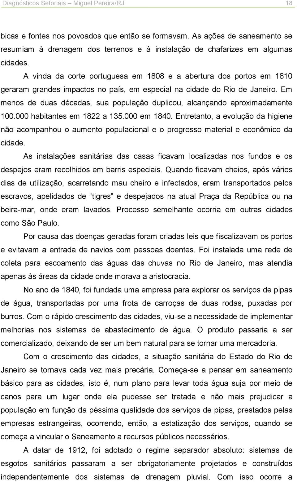 A vinda da corte portuguesa em 1808 e a abertura dos portos em 1810 geraram grandes impactos no país, em especial na cidade do Rio de Janeiro.