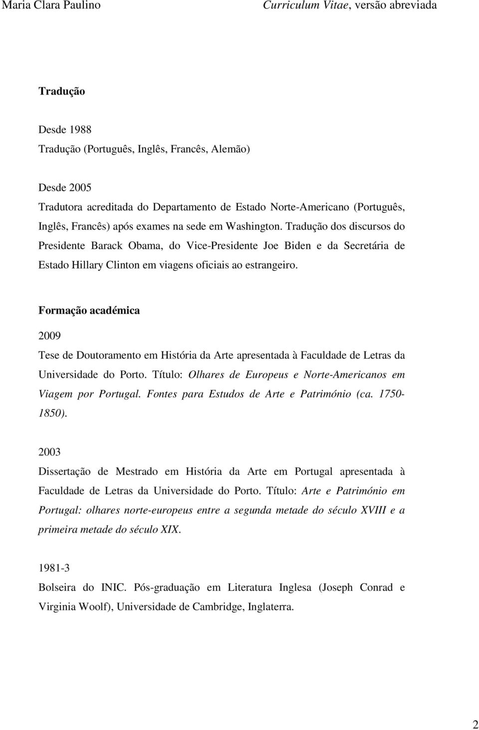 Formação académica 2009 Tese de Doutoramento em História da Arte apresentada à Faculdade de Letras da Universidade do Porto. Título: Olhares de Europeus e Norte-Americanos em Viagem por Portugal.